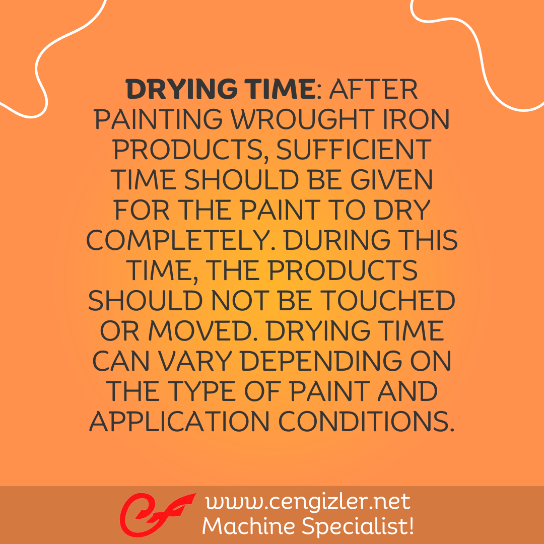 5 Drying time After painting wrought iron products, sufficient time should be given for the paint to dry completely. During this time, the products should not be touched or moved